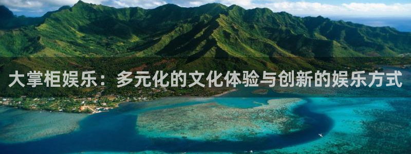 太阳成集团tyc9728：大掌柜娱乐：多元化的文化体验与创新的娱乐方式